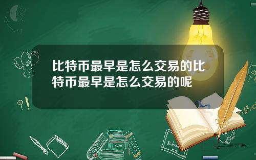 比特币最早是怎么交易的比特币最早是怎么交易的呢