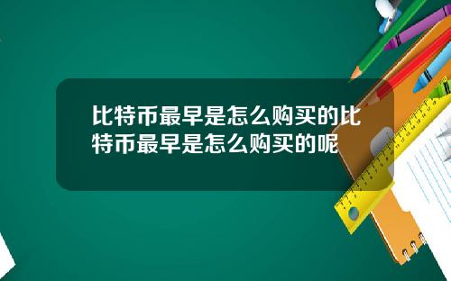 比特币最早是怎么购买的比特币最早是怎么购买的呢