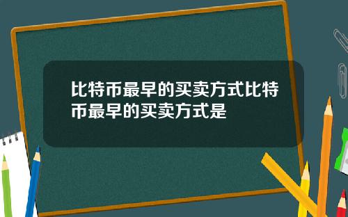 比特币最早的买卖方式比特币最早的买卖方式是
