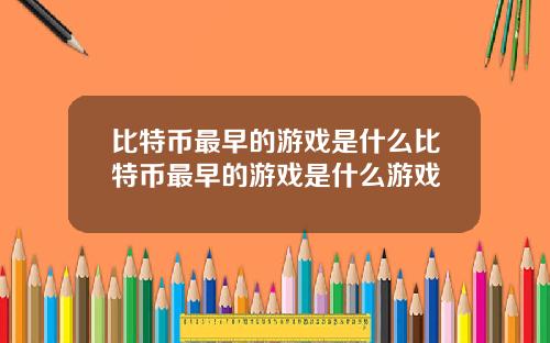 比特币最早的游戏是什么比特币最早的游戏是什么游戏