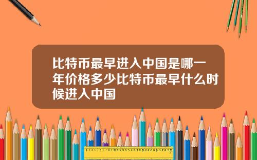 比特币最早进入中国是哪一年价格多少比特币最早什么时候进入中国