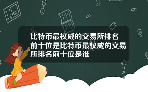 比特币最权威的交易所排名前十位是比特币最权威的交易所排名前十位是谁
