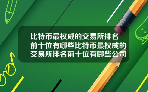 比特币最权威的交易所排名前十位有哪些比特币最权威的交易所排名前十位有哪些公司