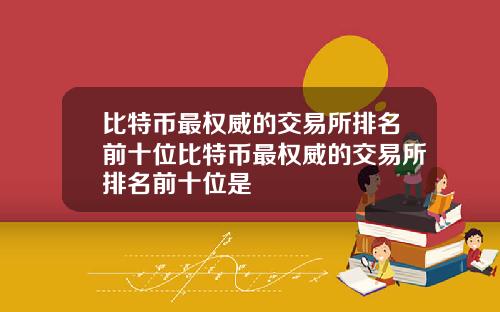 比特币最权威的交易所排名前十位比特币最权威的交易所排名前十位是
