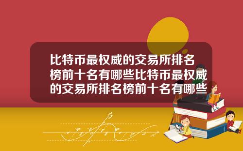 比特币最权威的交易所排名榜前十名有哪些比特币最权威的交易所排名榜前十名有哪些公司