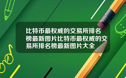 比特币最权威的交易所排名榜最新图片比特币最权威的交易所排名榜最新图片大全