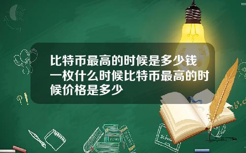 比特币最高的时候是多少钱一枚什么时候比特币最高的时候价格是多少