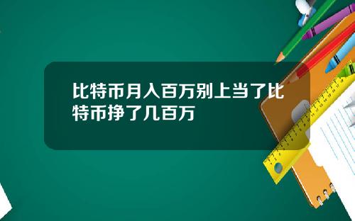 比特币月入百万别上当了比特币挣了几百万