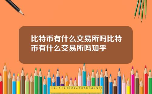 比特币有什么交易所吗比特币有什么交易所吗知乎
