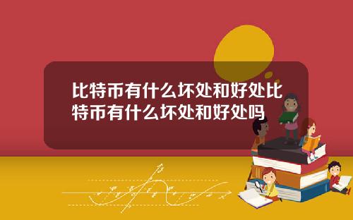 比特币有什么坏处和好处比特币有什么坏处和好处吗