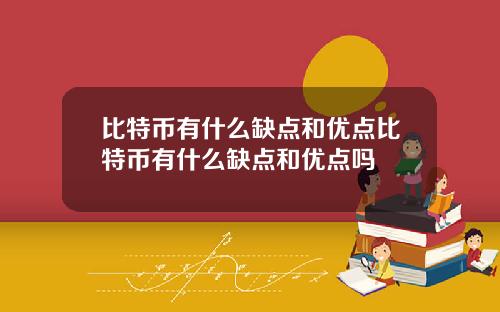 比特币有什么缺点和优点比特币有什么缺点和优点吗