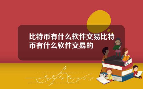 比特币有什么软件交易比特币有什么软件交易的