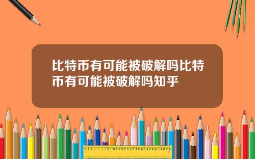 比特币有可能被破解吗比特币有可能被破解吗知乎