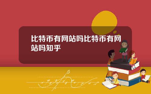 比特币有网站吗比特币有网站吗知乎