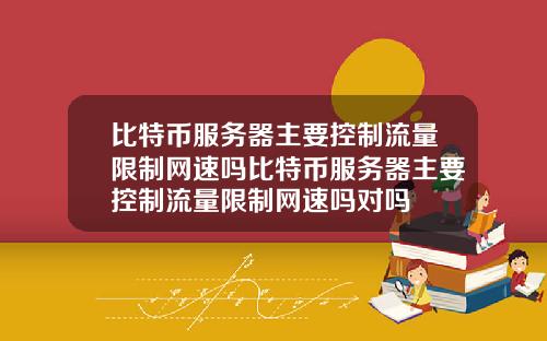比特币服务器主要控制流量限制网速吗比特币服务器主要控制流量限制网速吗对吗