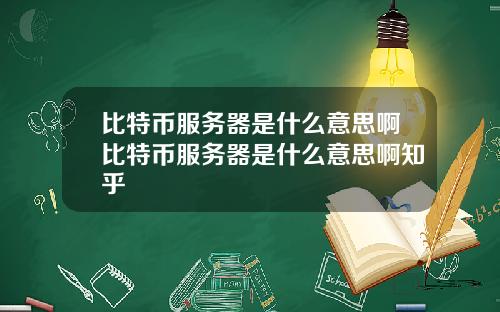 比特币服务器是什么意思啊比特币服务器是什么意思啊知乎
