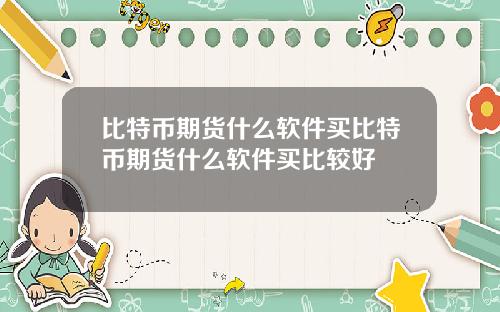 比特币期货什么软件买比特币期货什么软件买比较好