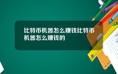 比特币机器怎么赚钱比特币机器怎么赚钱的