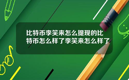 比特币李笑来怎么提现的比特币怎么样了李笑来怎么样了