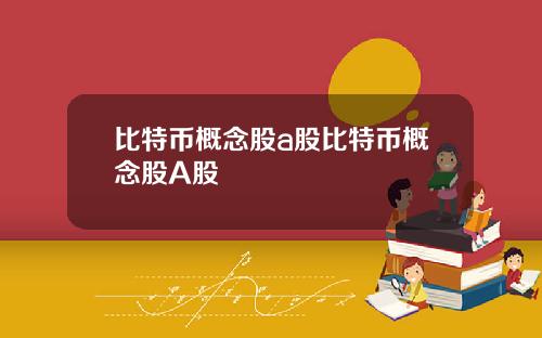 比特币概念股a股比特币概念股A股