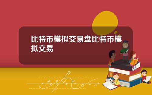 比特币模拟交易盘比特币模拟交易