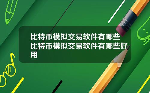比特币模拟交易软件有哪些比特币模拟交易软件有哪些好用