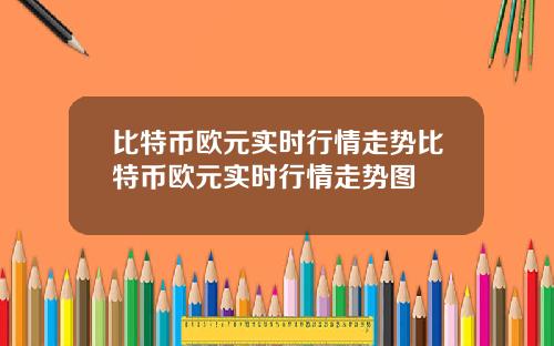 比特币欧元实时行情走势比特币欧元实时行情走势图