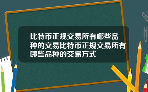 比特币正规交易所有哪些品种的交易比特币正规交易所有哪些品种的交易方式
