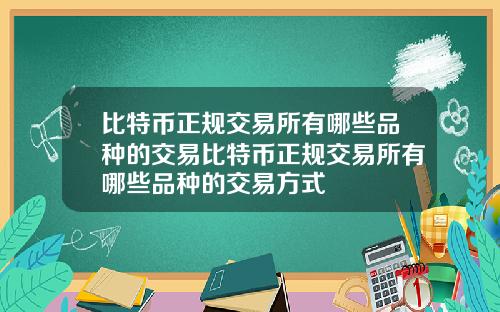 比特币正规交易所有哪些品种的交易比特币正规交易所有哪些品种的交易方式