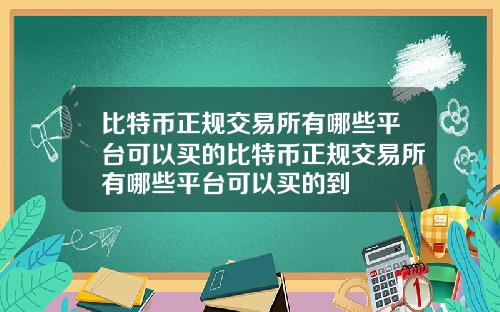 比特币正规交易所有哪些平台可以买的比特币正规交易所有哪些平台可以买的到
