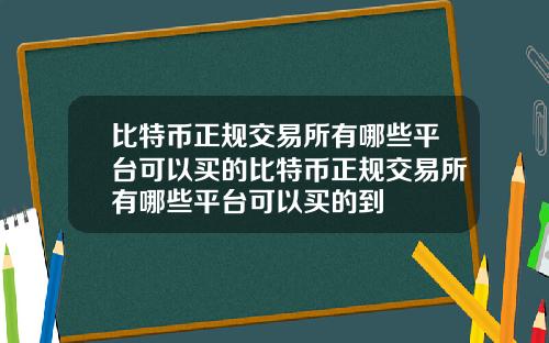 比特币正规交易所有哪些平台可以买的比特币正规交易所有哪些平台可以买的到