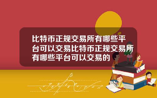比特币正规交易所有哪些平台可以交易比特币正规交易所有哪些平台可以交易的