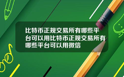 比特币正规交易所有哪些平台可以用比特币正规交易所有哪些平台可以用微信