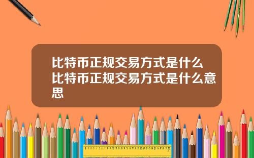 比特币正规交易方式是什么比特币正规交易方式是什么意思