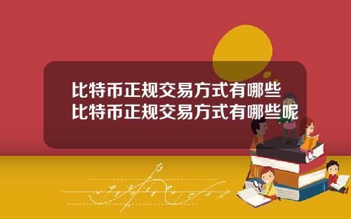比特币正规交易方式有哪些比特币正规交易方式有哪些呢