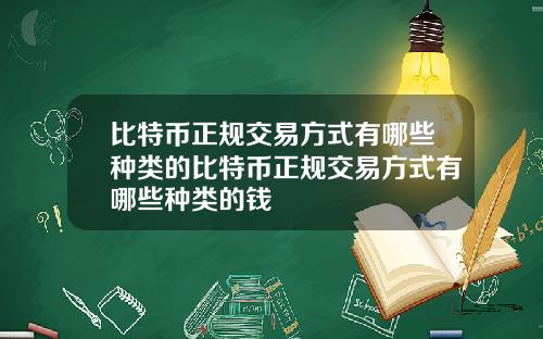 比特币正规交易方式有哪些种类的比特币正规交易方式有哪些种类的钱