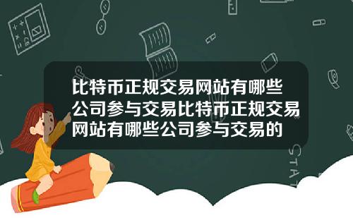比特币正规交易网站有哪些公司参与交易比特币正规交易网站有哪些公司参与交易的
