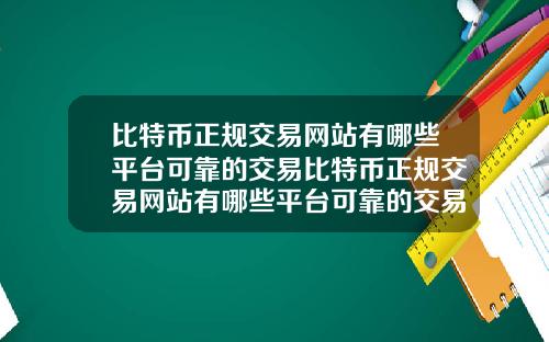 比特币正规交易网站有哪些平台可靠的交易比特币正规交易网站有哪些平台可靠的交易方式