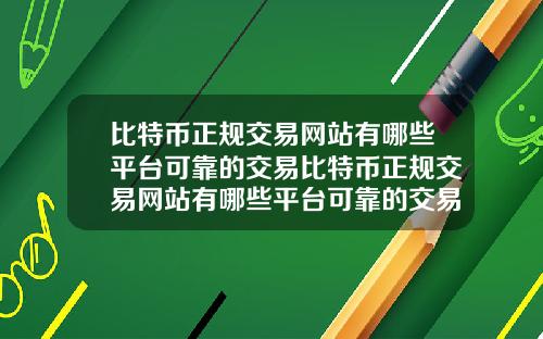 比特币正规交易网站有哪些平台可靠的交易比特币正规交易网站有哪些平台可靠的交易方式