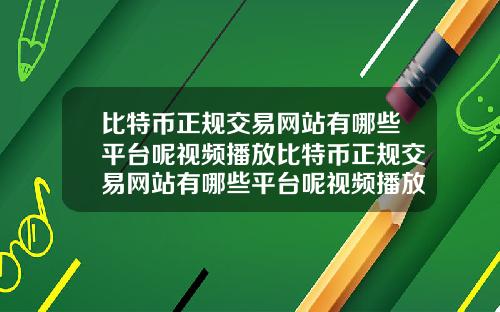 比特币正规交易网站有哪些平台呢视频播放比特币正规交易网站有哪些平台呢视频播放器