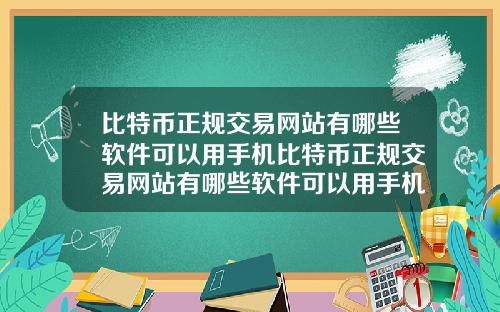 比特币正规交易网站有哪些软件可以用手机比特币正规交易网站有哪些软件可以用手机登录