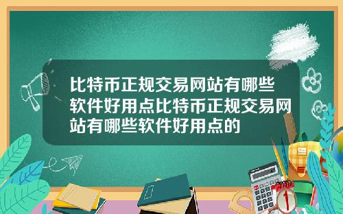 比特币正规交易网站有哪些软件好用点比特币正规交易网站有哪些软件好用点的