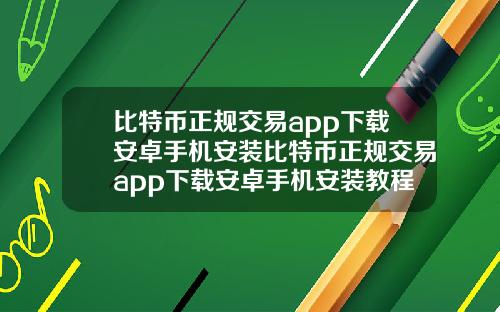 比特币正规交易app下载安卓手机安装比特币正规交易app下载安卓手机安装教程