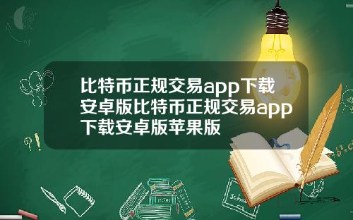 比特币正规交易app下载安卓版比特币正规交易app下载安卓版苹果版