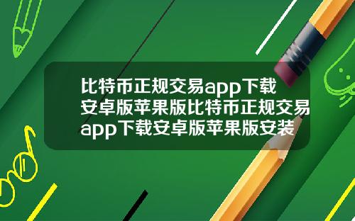 比特币正规交易app下载安卓版苹果版比特币正规交易app下载安卓版苹果版安装