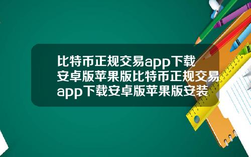 比特币正规交易app下载安卓版苹果版比特币正规交易app下载安卓版苹果版安装