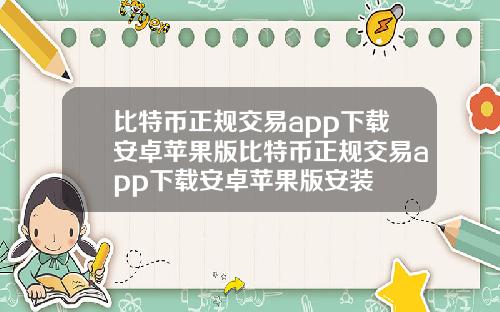 比特币正规交易app下载安卓苹果版比特币正规交易app下载安卓苹果版安装