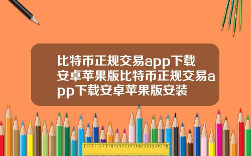 比特币正规交易app下载安卓苹果版比特币正规交易app下载安卓苹果版安装