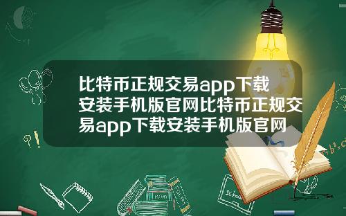 比特币正规交易app下载安装手机版官网比特币正规交易app下载安装手机版官网最新