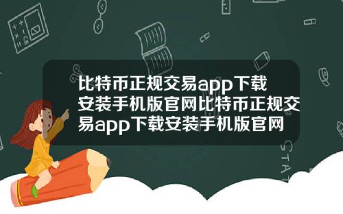 比特币正规交易app下载安装手机版官网比特币正规交易app下载安装手机版官网最新